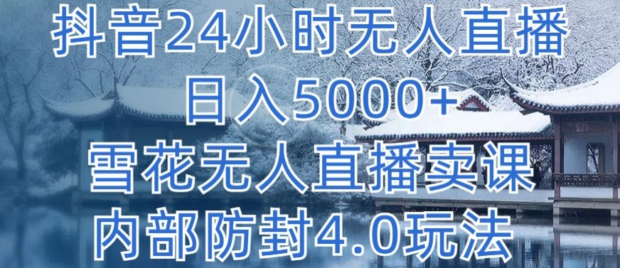 mp7579期-抖音24小时无人直播 日入5000+，雪花无人直播卖课，内部防封4.0玩法