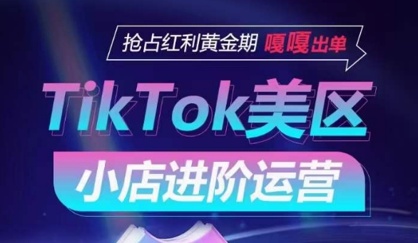 mp7582期-TikTok Shop美区小店进阶运营，抢占红利黄金期 嘎嘎出单