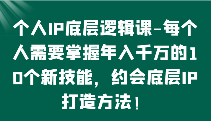 fy3556期-个人IP底层逻辑-​掌握年入千万的10个新技能，约会底层IP的打造方法！