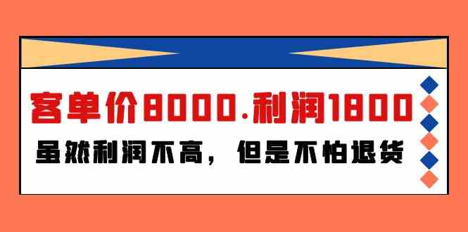 fy3561期-某公众号付费文章《客单价8000.利润1800.虽然利润不高，但是不怕退货》