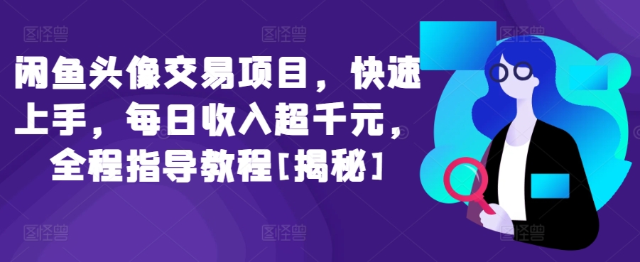 mp7590期-闲鱼头像交易项目，快速上手，每日收入超千元，全程指导教程[揭秘]