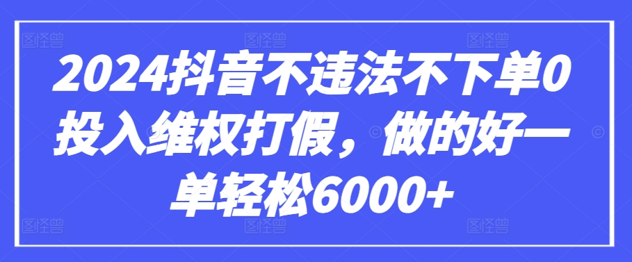 mp7591期-2024抖音不违法不下单0投入维权打假，做的好一单轻松6000+【仅揭秘】