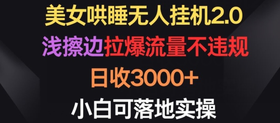 mp7606期-美女哄睡无人挂机2.0.浅擦边拉爆流量不违规，日收3000+，小白可落地实操