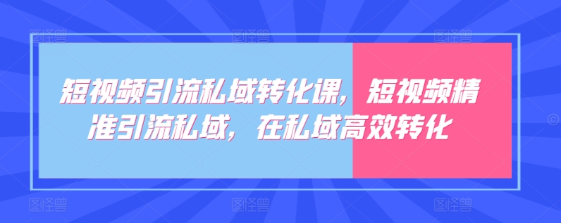 mp7610期-短视频引流私域转化课，短视频精准引流私域，在私域高效转化