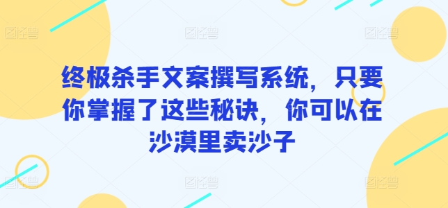 mp7612期-终极杀手文案撰写系统，只要你掌握了这些秘诀，你可以在沙漠里卖沙子