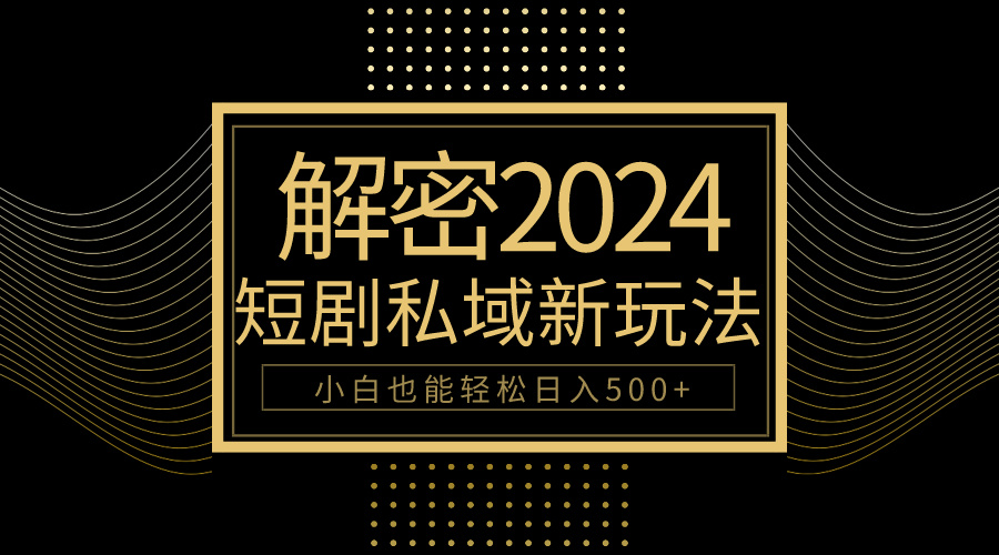 （9951期）10分钟教会你2024玩转短剧私域变现，小白也能轻松日入500+