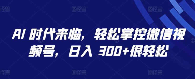 mp7644期-AI 时代来临，轻松掌控微信视频号，日入 300+很轻松