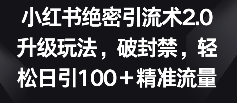 mp7645期-小红书绝密引流术2.0升级玩法，破封禁，轻松日引100+精准流量