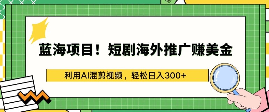 mp7656期-蓝海项目!短剧海外推广赚美金，利用AI混剪视频，轻松日入300+