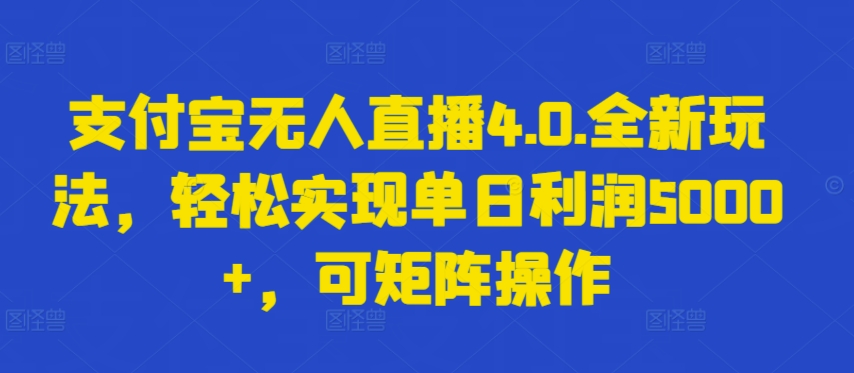 mp7659期-支付宝无人直播4.0.全新玩法，轻松实现单日利润5000+，可矩阵操作