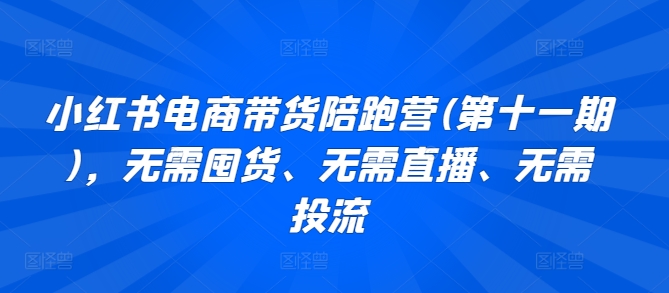 mp7665期-小红书电商带货陪跑营(第十一期)，无需囤货、无需直播、无需投流