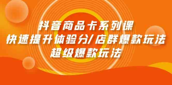 fy3619期-抖音商品卡系列课：快速提升体验分/店群爆款玩法/超级爆款玩法