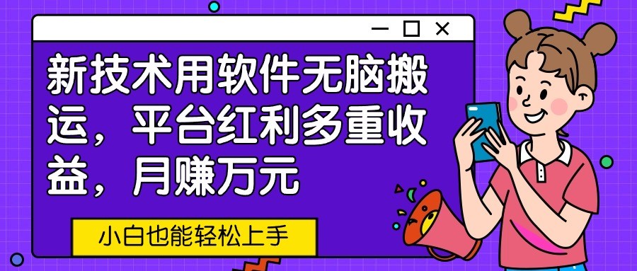 fy3628期-新技术用软件无脑搬运，平台红利多重收益，月赚万元，小白也能轻松上手