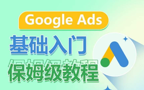 mp7683期-Google Ads基础入门保姆级教程，​系统拆解广告形式，关键词的商业认知，谷歌广告结构