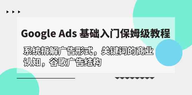 fy3634期-Google Ads 基础入门，系统拆解广告形式/关键词的商业认知/谷歌广告结构