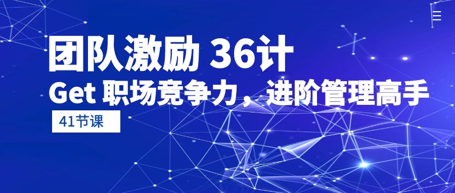 （10033期）团队激励 36计-Get 职场竞争力，进阶管理高手（41节课）