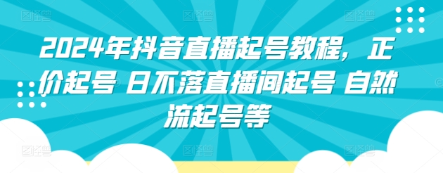 mp7703期-2024年抖音直播起号教程，正价起号 日不落直播间起号 自然流起号等