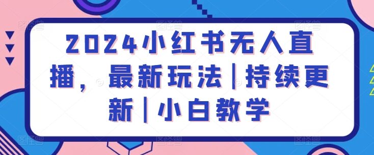 mp7704期-2024小红书无人直播，最新玩法|持续更新|小白教学