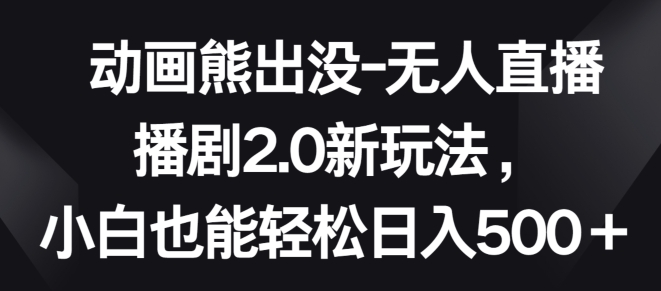 mp7710期-动画熊出没-无人直播播剧2.0新玩法，小白也能轻松日入500+