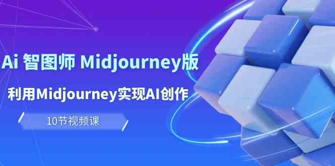 fy3655期-玩赚Ai智图师 Midjourney版：利用Midjourney实现AI创作及变现（10节课）