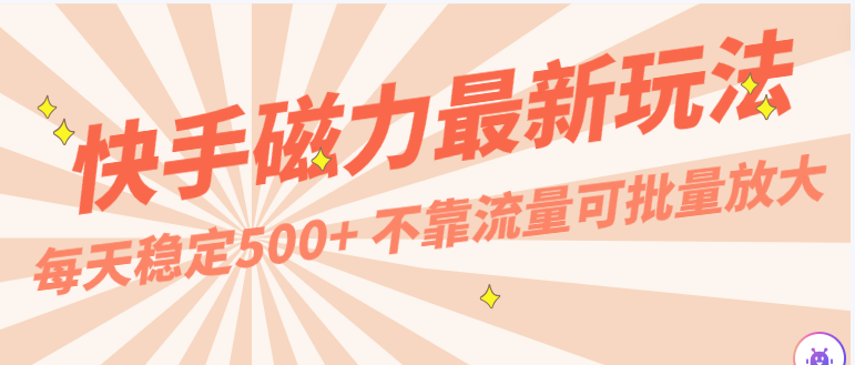 fy3666期-每天稳定500+，外面卖2980的快手磁力最新玩法，不靠流量可批量放大，手机电脑都可操作