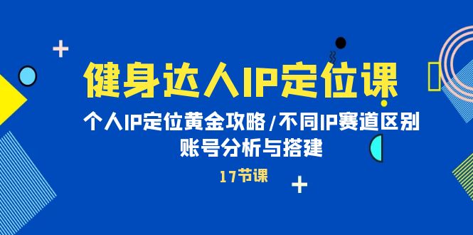 （10084期）健身达人IP定位课：个人IP定位黄金攻略/不同IP赛道区别/账号分析与搭建