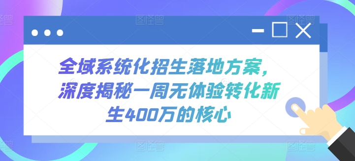 mp7742期-全域系统化招生落地方案，深度揭秘一周无体验转化新生400万的核心