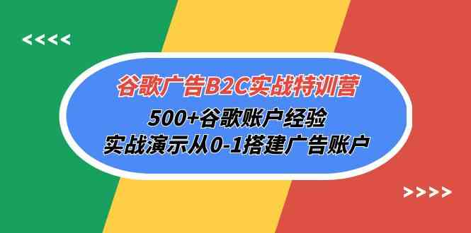 fy3681期-谷歌广告B2C实战特训营，500+谷歌账户经验，实战演示从0-1搭建广告账户