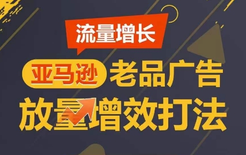 mp7749期-流量增长 亚马逊老品广告放量增效打法，短期内广告销量翻倍