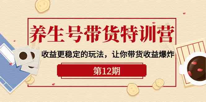 fy3694期-养生号带货特训营【12期】收益更稳定的玩法，让你带货收益爆炸（9节直播课）