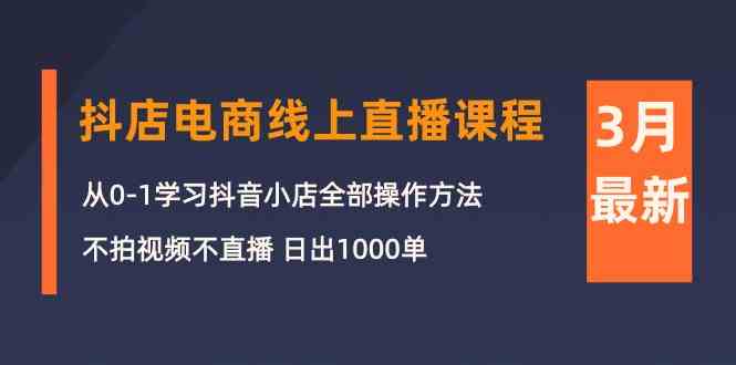 fy3718期-3月抖店电商线上直播课程：从0-1学习抖音小店，不拍视频不直播 日出1000单