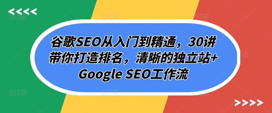 mp7780期-谷歌SEO从入门到精通，30讲带你打造排名，清晰的独立站+Google SEO工作流