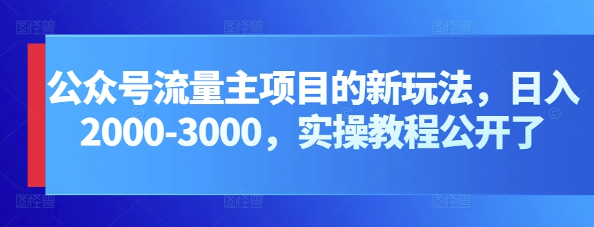 mp7797期-公众号流量主项目的新玩法，日入2000-3000，实操教程公开了