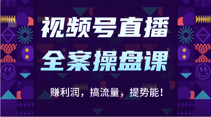 fy3746期-视频号直播全案操盘课：赚利润，搞流量，提势能！（16节课）