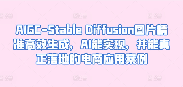 mp7810期-AIGC-Stable Diffusion图片精准高效生成，AI能实现，并能真正落地的电商应用案例