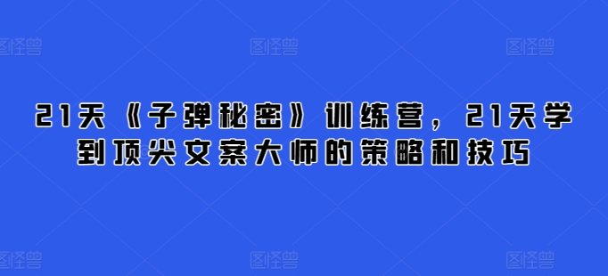 mp7812期-21天《子弹秘密》训练营，21天学到顶尖文案大师的策略和技巧