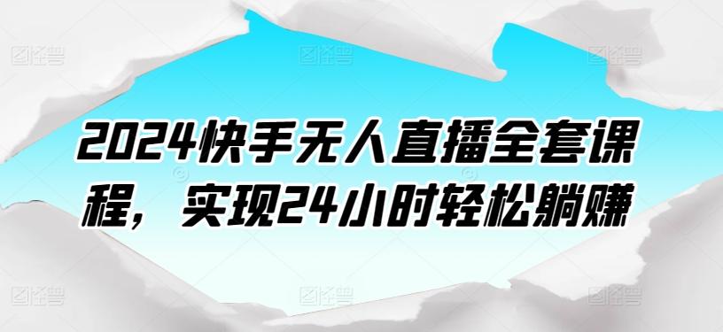 mp7819期-2024快手无人直播全套课程，实现24小时轻松躺赚