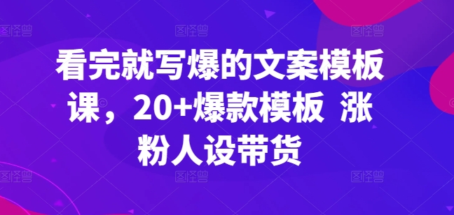 mp7821期-看完就写爆的文案模板课，20+爆款模板  涨粉人设带货