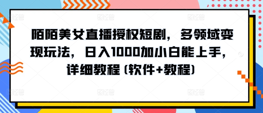 mp7824期-陌陌美女直播授权短剧，多领域变现玩法，日入1000加小白能上手，详细教程(软件+教程)