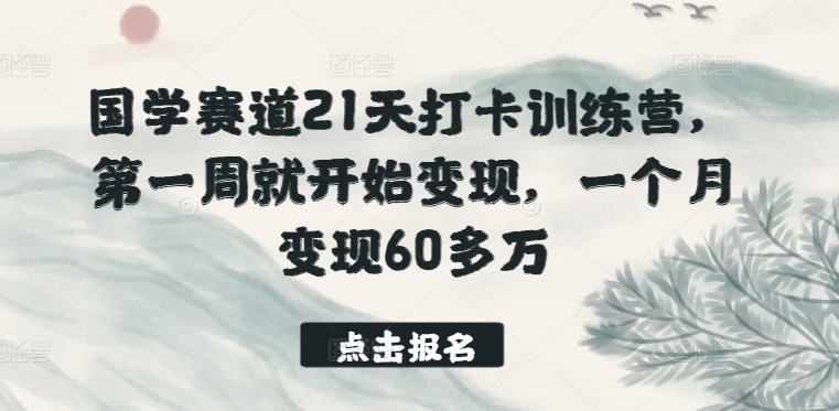 mp7831期-国学赛道21天打卡训练营，第一周就开始变现，一个月变现60多万