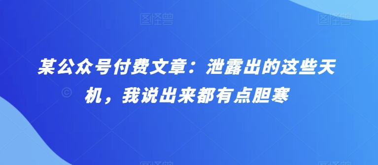 mp7841期-某公众号付费文章：泄露出的这些天机，我说出来都有点胆寒