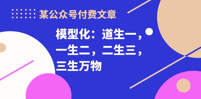 fy3777期-某公众号付费文章《模型化：道生一，一生二，二生三，三生万物！》