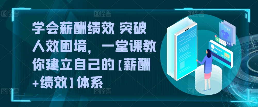 mp7856期-学会薪酬绩效 突破人效困境，​一堂课教你建立自己的【薪酬+绩效】体系