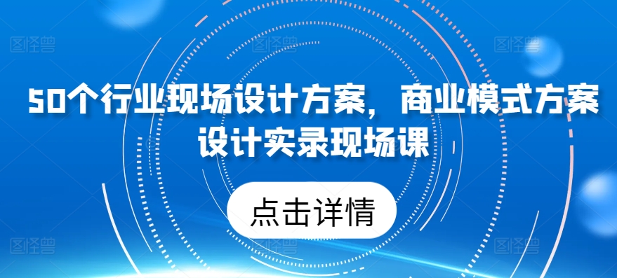 mp7865期-50个行业现场设计方案，​商业模式方案设计实录现场课