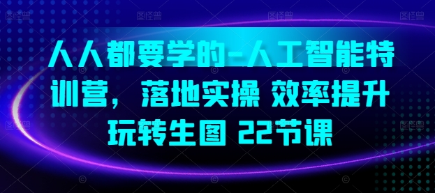 mp7887期-人人都要学的-人工智能特训营，落地实操 效率提升 玩转生图(22节课)