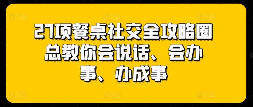 mp7892期-27项餐桌社交全攻略圈总教你会说话、会办事、办成事