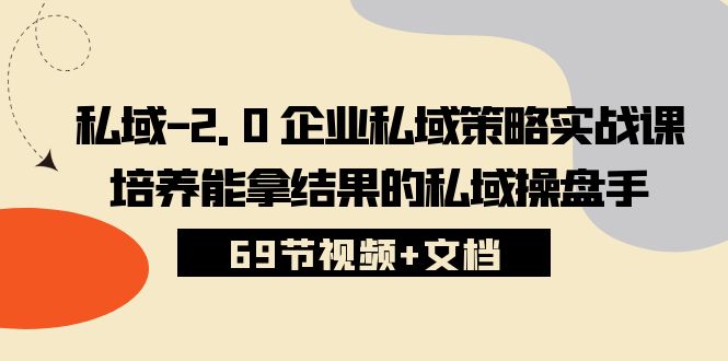 fy3818期-私域2.0企业私域策略实战课，培养能拿结果的私域操盘手 (69节视频+文档)