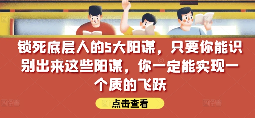 mp7897期-锁死底层人的5大阳谋，只要你能识别出来这些阳谋，你一定能实现一个质的飞跃【付费文章】