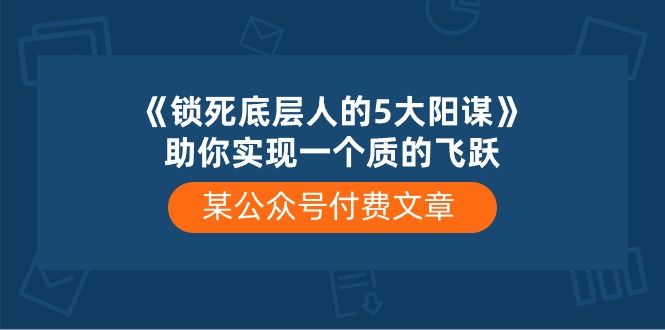 fy3832期-某公众号付费文章《锁死底层人的5大阳谋》助你实现一个质的飞跃