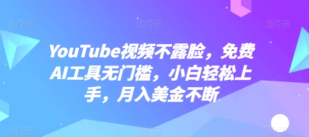 mp7912期-YouTube视频不露脸，免费AI工具无门槛，小白轻松上手，月入美金不断